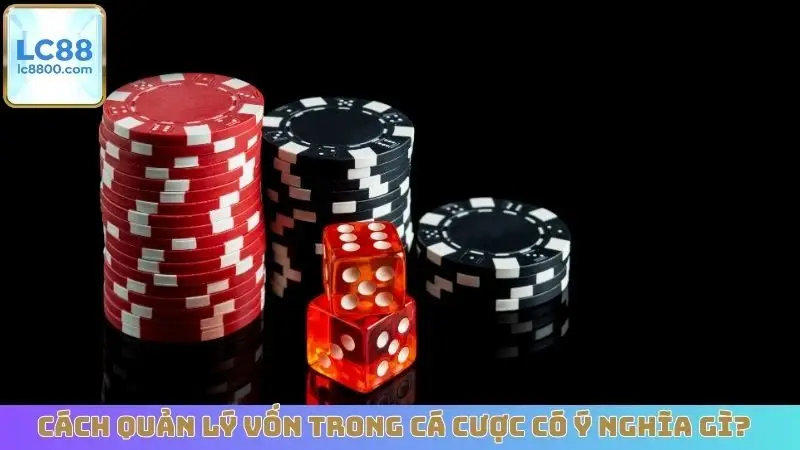 Cách quản lý vốn trong cá cược có ý nghĩa gì?