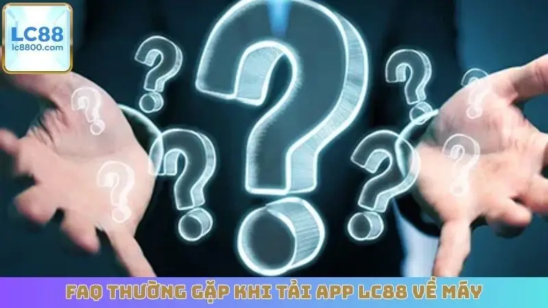 FAQ thường gặp khi tải app LC88 về máy