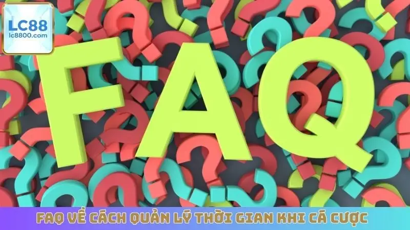 FAQ về cách quản lý thời gian khi cá cược