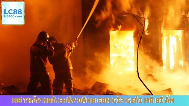 Mơ Thấy Nhà Cháy Đánh Con Gì? Giải Mã Bí Ẩn