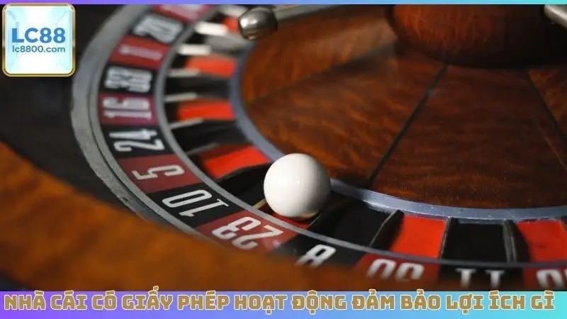 Nhà cái có giấy phép hoạt động đảm bảo lợi ích gì