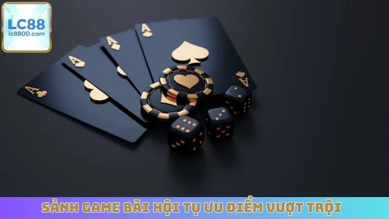 Sảnh game bài hội tụ ưu điểm vượt trội