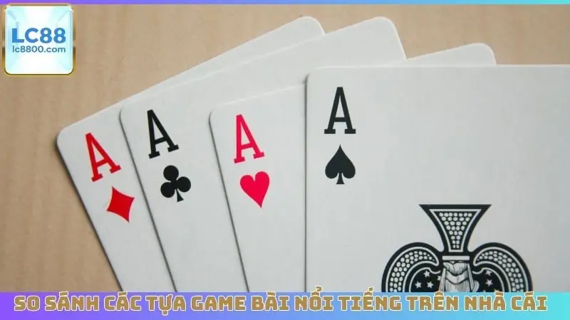 So sánh các tựa game bài nổi tiếng trên nhà cái