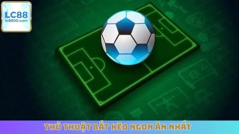 Thủ thuật bắt kèo ngon ăn nhất